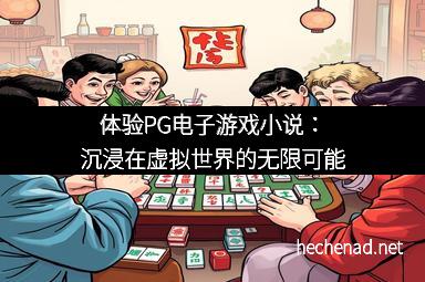 体验PG电子游戏小说：沉浸在虚拟世界的无限可能