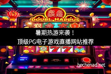 暑期热游来袭！顶级PG电子游戏直播网站推荐