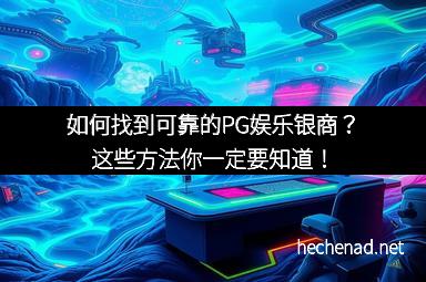 如何找到可靠的PG娱乐银商？这些方法你一定要知道！