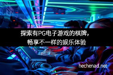 探索有PG电子游戏的棋牌，畅享不一样的娱乐体验