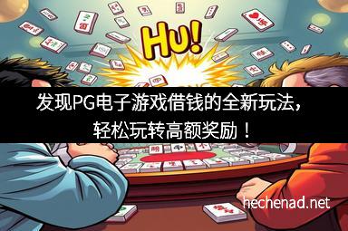 发现PG电子游戏借钱的全新玩法，轻松玩转高额奖励！
